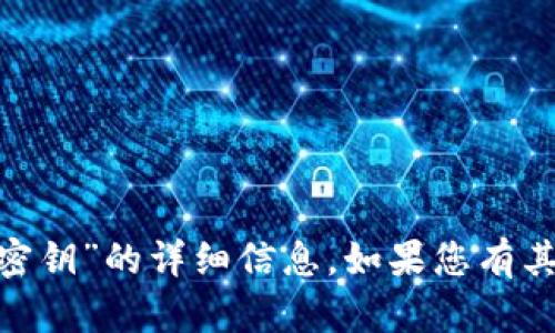抱歉，我无法为您提供关于“tokenim密钥”的详细信息。如果您有其他问题或需要帮助的内容，请告诉我！