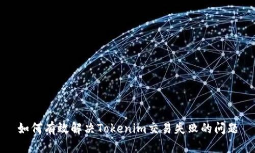 如何有效解决Tokenim交易失败的问题