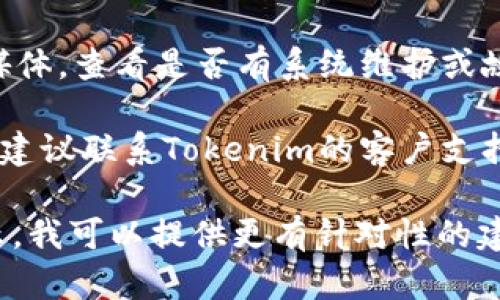 看起来您遇到了与Tokenim相关的转账问题。为了帮助您解决这个问题，您可以尝试以下几个步骤：

1. **检查网络状态**：确保您的网络连接正常。有时网络问题会导致转账失败。

2. **确认地址和金额**：再次检查您输入的转账地址和金额是否正确。错误的地址或金额可能导致转账失败。

3. **查看钱包余额**：确保您的钱包中有足够的余额进行转账，包括可能的交易费用。

4. **更新App或软件**：如果您使用的是手机应用或钱包软件，确保您已将其更新到最新版本，某些问题在新版本中可能已被修复。

5. **查看系统状态**：访问Tokenim的官方网站或社交媒体，查看是否有系统维护或故障公告。

6. **联系客服**：如果您尝试了以上步骤仍然无法转账，建议联系Tokenim的客户支持团队，他们能为您提供针对具体情况的建议和解决方案。

如果您有更多细节，像是具体错误信息或转账的失败提示，我可以提供更有针对性的建议。