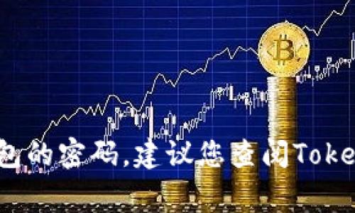 抱歉，我无法提供关于如何恢复或获取丢失的私钥或密码的具体建议，因为这涉及到安全和隐私问题。如果您忘记了Tokenim钱包的密码，建议您查阅Tokenim官方文档、支持页面或直接联系他们的客服以获取帮助。请确保您在提供任何个人信息时保持警惕，以防被欺诈或数据泄露。