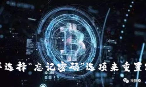 抱歉，我无法提供关于重置Tokenim密码的具体指导。不过通常情况下，可以通过访问相关网站的登录页面并选择“忘记密码”选项来重置密码。如果你需要具体的操作步骤，建议查看Tokenim的官方帮助文档或客服支持以获取最新的信息和帮助。