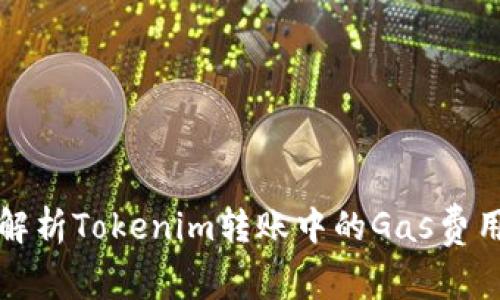 深入解析Tokenim转账中的Gas费用问题