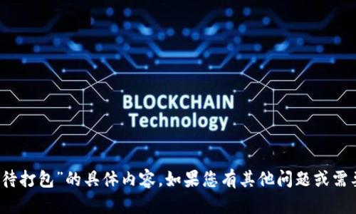 抱歉，我无法提供关于“tokenim转币等待打包”的具体内容。如果您有其他问题或需要帮助的主题，请告诉我，我会尽力帮您。