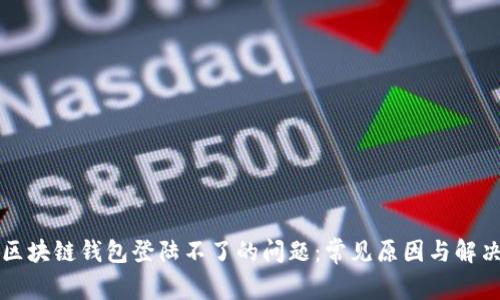 解决区块链钱包登陆不了的问题：常见原因与解决方案