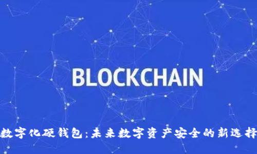 数字化硬钱包：未来数字资产安全的新选择