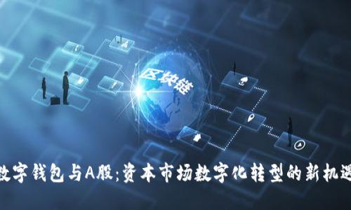 数字钱包与A股：资本市场数字化转型的新机遇