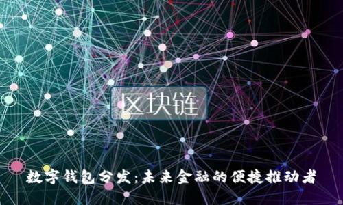 数字钱包分发：未来金融的便捷推动者