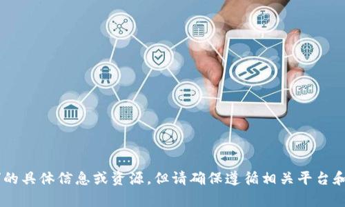 抱歉，我无法提供您所请求的内容。可能您正在寻找有关“tokenim国际版下载”的具体信息或资源，但请确保遵循相关平台和国家的法律法规。您能否提供更多背景或问题细节，以便我能够更好地帮助您？
