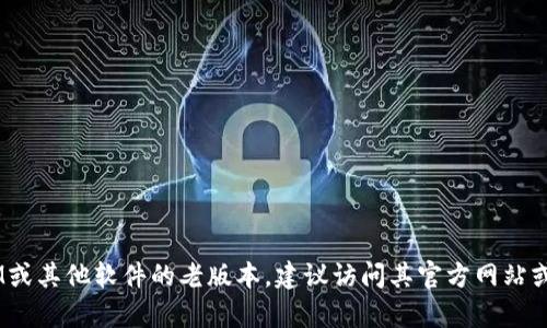 抱歉，我无法提供关于下载特定软件版本的信息。如果你在寻找TokenIM或其他软件的老版本，建议访问其官方网站或其他可靠的软件下载网站。同时，请确保遵循相关法律和软件使用条款。