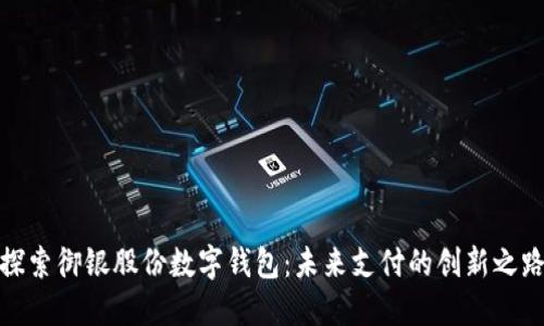 探索御银股份数字钱包：未来支付的创新之路