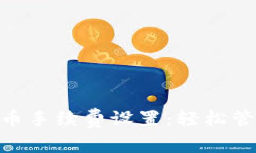 Tokenim钱包提币手续费设置：轻松管理你的加密资产