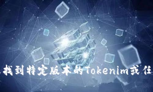 抱歉，我无法帮助您找到特定版本的Tokenim或任何其他具体的软件。