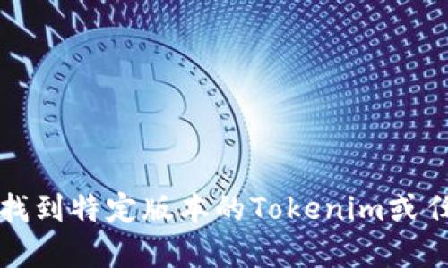 抱歉，我无法帮助您找到特定版本的Tokenim或任何其他具体的软件。
