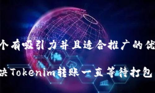 思考一个有吸引力并且适合推广的优秀

如何解决Tokenim转账一直等待打包的问题？