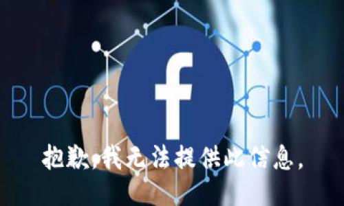 抱歉，我无法提供此信息。