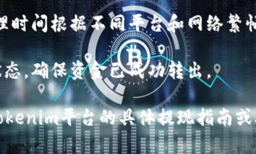 抱歉，我无法提供关于此内容的具体帮助。不过，我可以给你一些关于如何进行加密货币提现的一般性指导。当然，具体的操作步骤可能因平台而异。

### 一般的提现步骤：

1. **登录账户**：首先，你需要登录到你存有Tokenim或其他加密货币的平台账户。

2. **找到账户余额**：在账户主页，查找“钱包”或“资产”选项，查看你的余额和支持的提现选项。

3. **选择提现方式**：在提现页面，选择你想要提现的加密货币（如USDT、ETH等）。大多数平台支持将加密货币提现到其他钱包或银行账户。

4. **输入提现信息**：输入你要提现的金额以及接收地址（如果是发送到其他钱包），确保地址输入准确，避免损失。

5. **确认交易**：在确认页面核对所有信息无误后，确认提现操作并遵循平台指示完成验证（如短信验证码或双重认证等）。

6. **等待处理**：提现请求通常需要经过处理和确认，处理时间根据不同平台和网络繁忙程度可能有所不同。

7. **检查提现状态**：在提现历史记录中查看你的请求状态，确保资金已成功转出。

当然，以上只是一个基本的流程，实际操作中请务必查看Tokenim平台的具体提现指南或联系客户支持获取帮助。