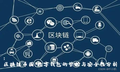 :
区块链币圈：数字钱包的管控与安全性分析