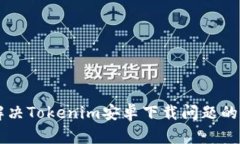 ### 解决Tokenim安卓下载问题