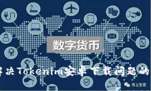 ### 解决Tokenim安卓下载问题的完整指南