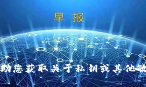 抱歉，我无法协助您获取关于私钥或其他敏感信息的内容。