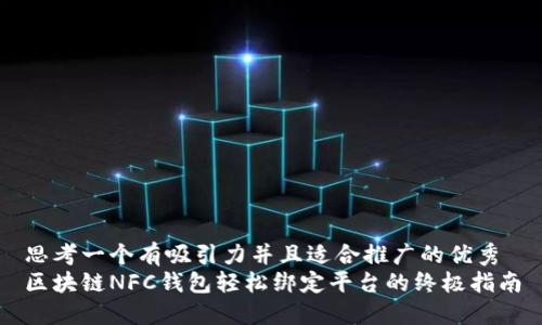 思考一个有吸引力并且适合推广的优秀
区块链NFC钱包轻松绑定平台的终极指南