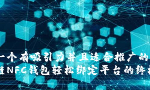 思考一个有吸引力并且适合推广的优秀
区块链NFC钱包轻松绑定平台的终极指南