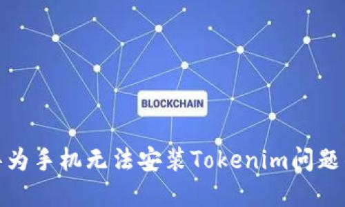 如何解决华为手机无法安装Tokenim问题的实用攻略