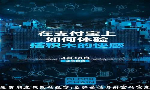 
送男朋友钱包的数字：象征爱情与财富的寓意