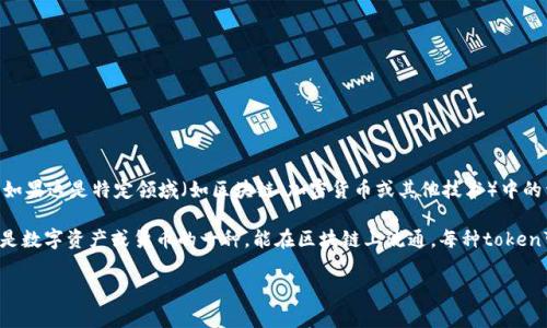 看来您对“tokenim”这个词感兴趣，但“tokenim”并不是一个常见的缩写或术语。如果这是特定领域（如区块链、加密货币或其他技术）中的词汇，或者您有更具体的上下文，请提供更多信息，以便我能更好地帮助您。

如果是问“token”的缩写，那通常在加密货币和区块链领域中，token（代币）指的是数字资产或货币的一种，能在区块链上流通。每种token可以有不同的用途，比如作为交易媒介、代表资产所有权、或在某个平台上使用等。

请明确您的问题，我将非常乐意为您提供详细的信息！