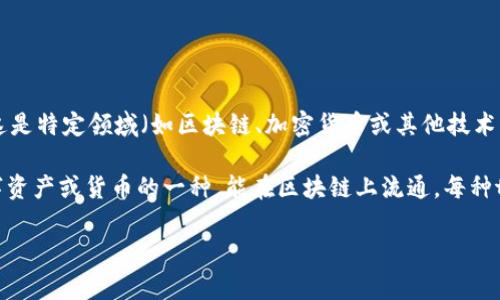 看来您对“tokenim”这个词感兴趣，但“tokenim”并不是一个常见的缩写或术语。如果这是特定领域（如区块链、加密货币或其他技术）中的词汇，或者您有更具体的上下文，请提供更多信息，以便我能更好地帮助您。

如果是问“token”的缩写，那通常在加密货币和区块链领域中，token（代币）指的是数字资产或货币的一种，能在区块链上流通。每种token可以有不同的用途，比如作为交易媒介、代表资产所有权、或在某个平台上使用等。

请明确您的问题，我将非常乐意为您提供详细的信息！