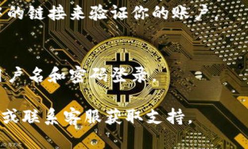 要在电脑上注册 Tokenim（假设是某种平台或应用），你可以按照以下步骤进行。这些步骤是按照一般的在线注册流程设计的，具体步骤可能因平台而异。

### 第一步：访问官方网站
首先，你需要在浏览器中输入 Tokenim 的官方网站地址。确保你访问的是官方网站，以防止钓鱼网站。

### 第二步：查找注册选项
进入网站后，通常在首页上方或右上角会有一个“注册”或“创建账户”的按钮。点击这个按钮。

### 第三步：填写注册信息
在注册页面，你会被要求填写一些基本信息。通常需要提供的内容包括：
ul
    li用户名/li
    li电子邮件地址/li
    li密码/li
    li确认密码/li
/ul
确保密码足够复杂，以保护你的账户。

### 第四步：同意条款和条件
在填写完信息后，通常需要勾选一个框以表明你已阅读并同意平台的服务条款和隐私政策。

### 第五步：完成注册
点击“注册”或“提交”按钮。系统可能会发送一封确认邮件到你注册时填写的电子邮件地址。

### 第六步：验证邮件
登录你的邮箱，查找来自 Tokenim 的验证邮件，并点击邮件中的链接来验证你的账户。

### 第七步：登录账户
完成验证后，你可以返回到 Tokenim 平台，使用你注册时的用户名和密码登录。

如果你在注册过程中遇到任何问题，可以查看平台的帮助中心或联系客服获取支持。