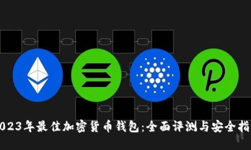 2023年最佳加密货币钱包：全面评测与安全指南