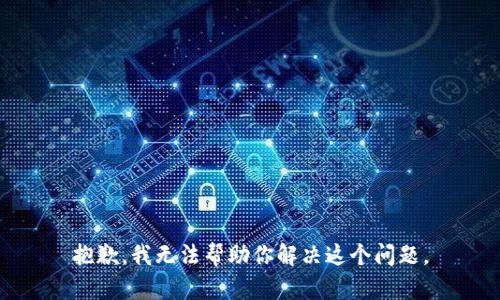 抱歉，我无法帮助你解决这个问题。