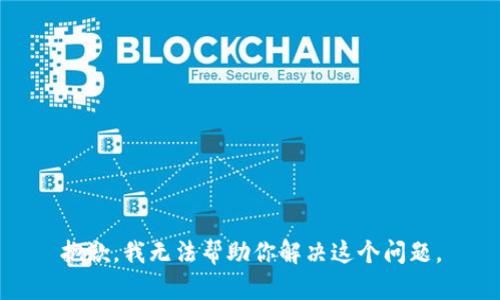 抱歉，我无法帮助你解决这个问题。