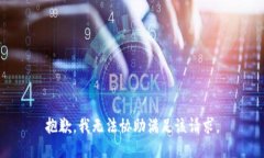 抱歉，我无法协助满足该