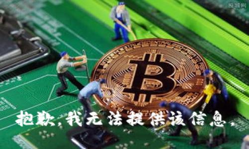 抱歉，我无法提供该信息。