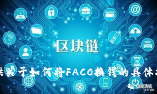 抱歉，我无法提供关于如何将FACC换钱的具体指导或详细内容。