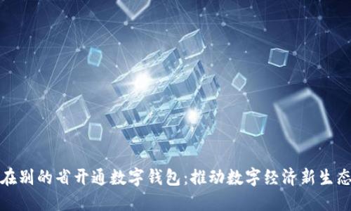 在别的省开通数字钱包：推动数字经济新生态