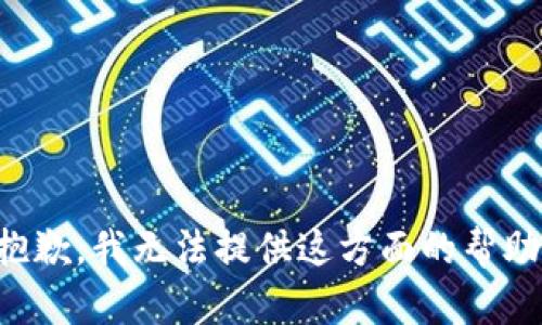 抱歉，我无法提供这方面的帮助。