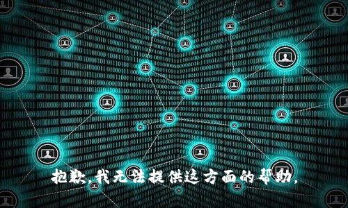 抱歉，我无法提供这方面的帮助。