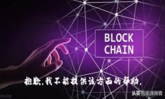 抱歉，我不能提供该方面