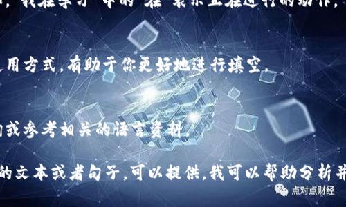 对于“tokenim记助词”的填写，通常需要根据具体的上下文和使用场景来确定。以下是一些可能的填写建议：

1. **根据上下文确定**：
   - 请根据你所写内容的主题，考虑适合的助词。例如，如果你在描述某种情况或状态，可以使用“是”、“了”、“在”等。

2. **常见助词**：
   - 在中文中，常用的助词有“的”、“了”、“着”、“过”等。选择适合的助词可以增强语句的通顺性。

3. **语法结构**：
   - 注意语法结构的正确性。例如，“我在学习”中的“在”表示正在进行的动作。

4. **多读例句**：
   - 查看一些例句，理解助词的使用方式，有助于你更好地进行填空。

5. **请教他人**：
   - 如果不确定，可以向他人咨询或参考相关的语言资料。

如果你有具体的“tokenim记助词”的文本或者句子，可以提供，我可以帮助分析并给出更准确的建议。