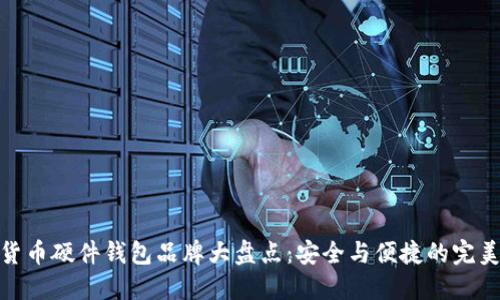 数字货币硬件钱包品牌大盘点：安全与便捷的完美结合