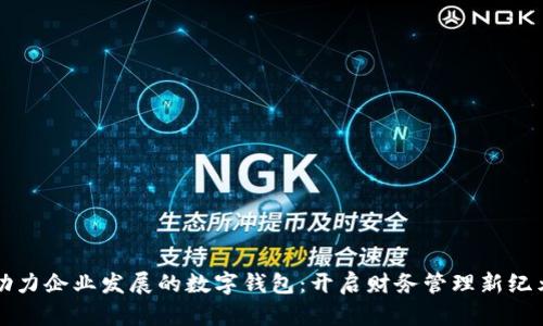 助力企业发展的数字钱包：开启财务管理新纪元