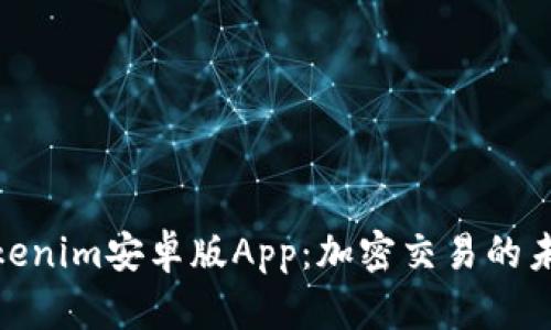 探索Tokenim安卓版App：加密交易的未来之路