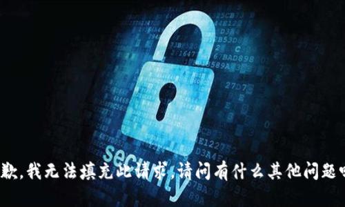抱歉，我无法填充此请求。请问有什么其他问题吗？