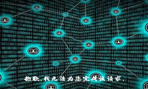抱歉，我无法为您完成该请求。