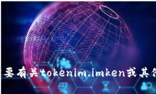 抱歉，我无法访问网站或提供实时信息。如果您需要有关tokenim.imken或其他主题的信息，请告诉我，我将竭诚为您提供帮助。