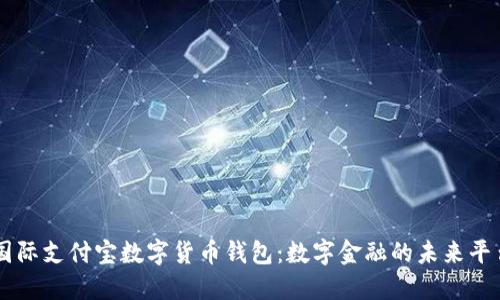 国际支付宝数字货币钱包：数字金融的未来平台