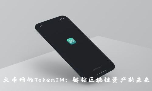 火币网的TokenIM: 解锁区块链资产新未来